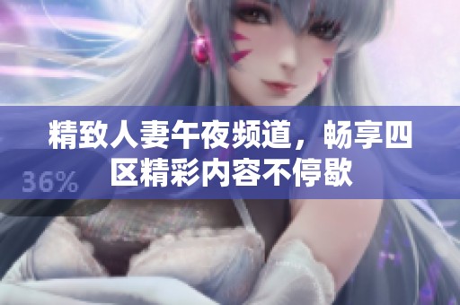 精致人妻午夜频道，畅享四区精彩内容不停歇
