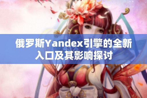 俄罗斯Yandex引擎的全新入口及其影响探讨