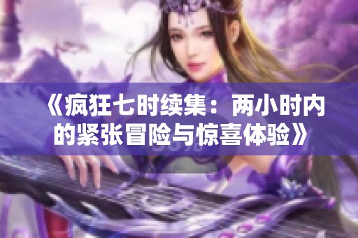 《疯狂七时续集：两小时内的紧张冒险与惊喜体验》