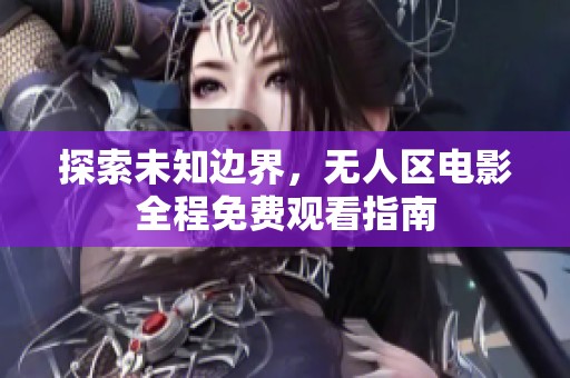 探索未知边界，无人区电影全程免费观看指南