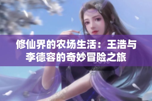 修仙界的农场生活：王浩与李德容的奇妙冒险之旅