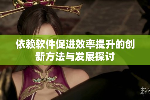 依赖软件促进效率提升的创新方法与发展探讨