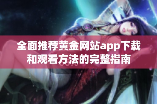 全面推荐黄金网站app下载和观看方法的完整指南