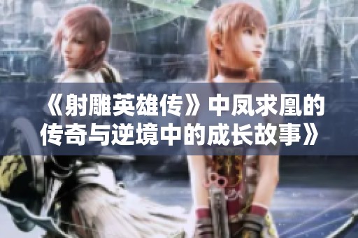 《射雕英雄传》中凤求凰的传奇与逆境中的成长故事》