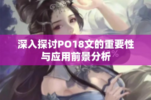 深入探讨PO18文的重要性与应用前景分析