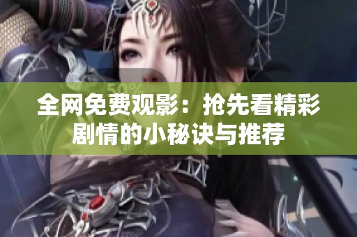 全网免费观影：抢先看精彩剧情的小秘诀与推荐