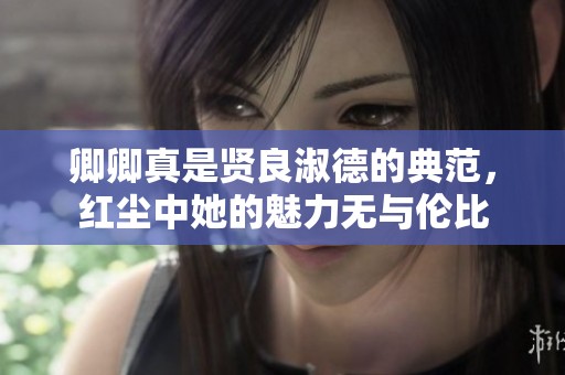 卿卿真是贤良淑德的典范，红尘中她的魅力无与伦比