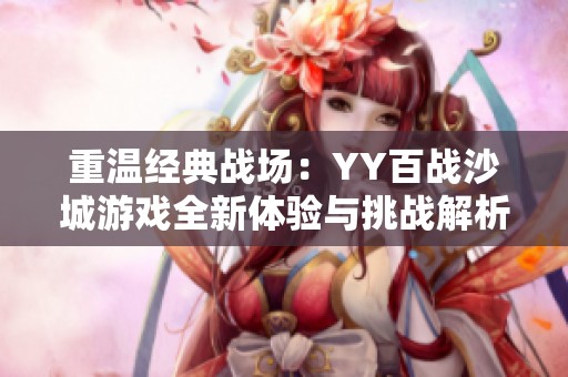 重温经典战场：YY百战沙城游戏全新体验与挑战解析