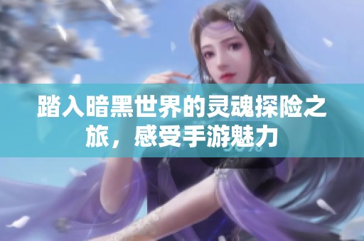 踏入暗黑世界的灵魂探险之旅，感受手游魅力