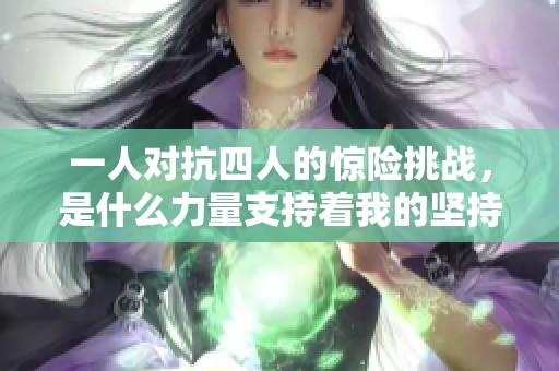 一人对抗四人的惊险挑战，是什么力量支持着我的坚持