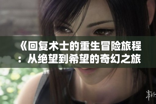 《回复术士的重生冒险旅程：从绝望到希望的奇幻之旅》