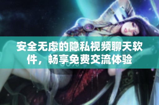 安全无虑的隐私视频聊天软件，畅享免费交流体验