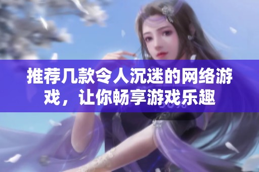 推荐几款令人沉迷的网络游戏，让你畅享游戏乐趣