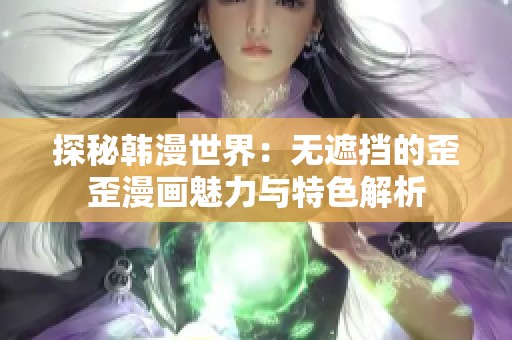 探秘韩漫世界：无遮挡的歪歪漫画魅力与特色解析