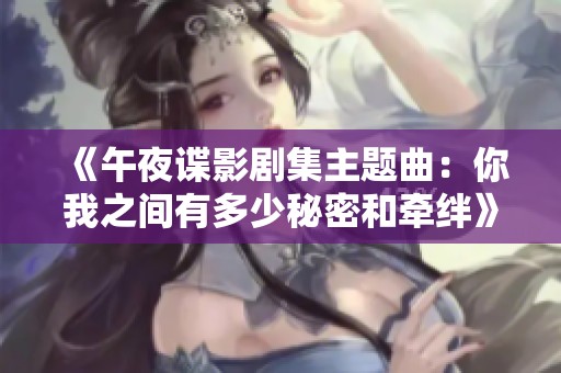 《午夜谍影剧集主题曲：你我之间有多少秘密和牵绊》