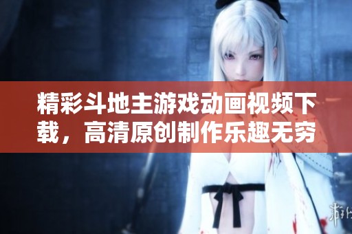 精彩斗地主游戏动画视频下载，高清原创制作乐趣无穷