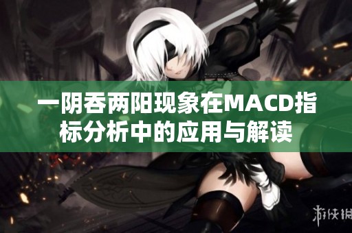 一阴吞两阳现象在MACD指标分析中的应用与解读