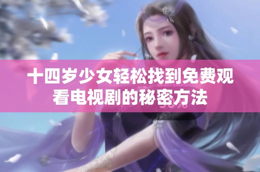 十四岁少女轻松找到免费观看电视剧的秘密方法