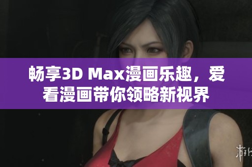 畅享3D Max漫画乐趣，爱看漫画带你领略新视界