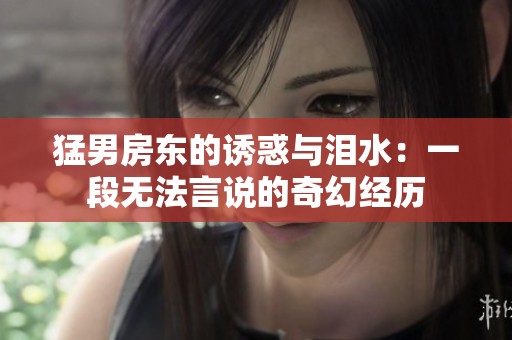 猛男房东的诱惑与泪水：一段无法言说的奇幻经历