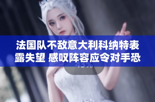法国队不敌意大利科纳特表露失望 感叹阵容应令对手恐惧