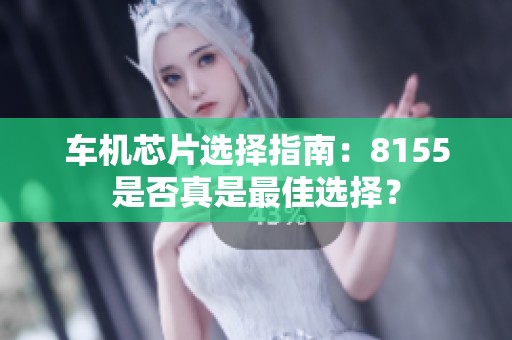 车机芯片选择指南：8155是否真是最佳选择？