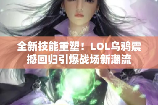 全新技能重塑！LOL乌鸦震撼回归引爆战场新潮流