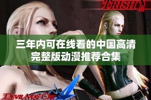 三年内可在线看的中国高清完整版动漫推荐合集