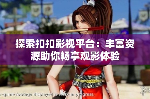 探索扣扣影视平台：丰富资源助你畅享观影体验
