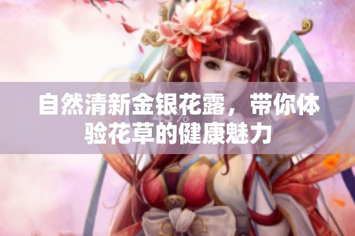 自然清新金银花露，带你体验花草的健康魅力