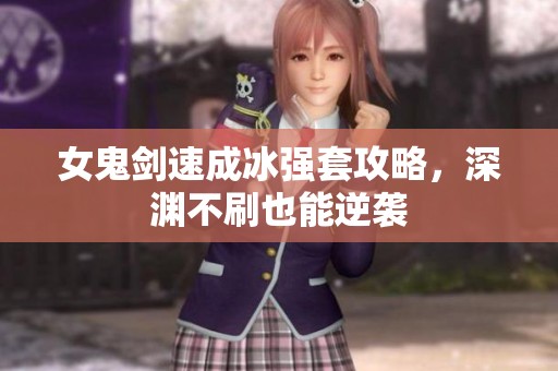 女鬼剑速成冰强套攻略，深渊不刷也能逆袭