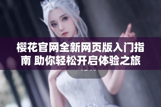 樱花官网全新网页版入门指南 助你轻松开启体验之旅