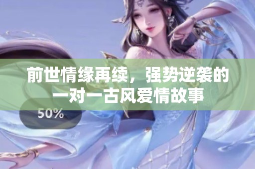 前世情缘再续，强势逆袭的一对一古风爱情故事