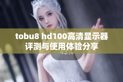 tobu8 hd100高清显示器评测与使用体验分享