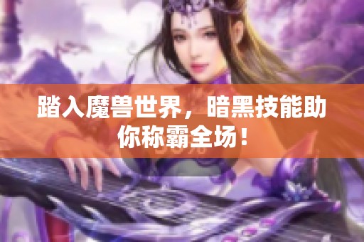 踏入魔兽世界，暗黑技能助你称霸全场！