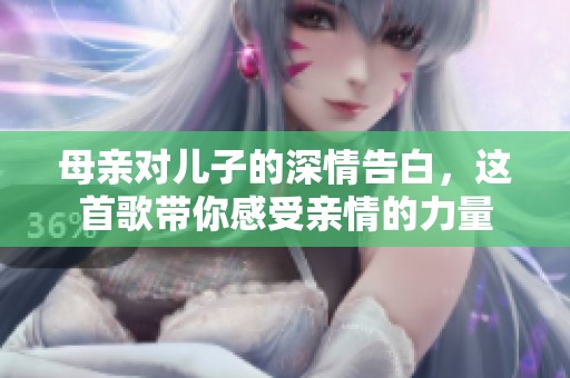 母亲对儿子的深情告白，这首歌带你感受亲情的力量