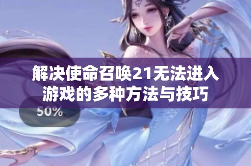解决使命召唤21无法进入游戏的多种方法与技巧