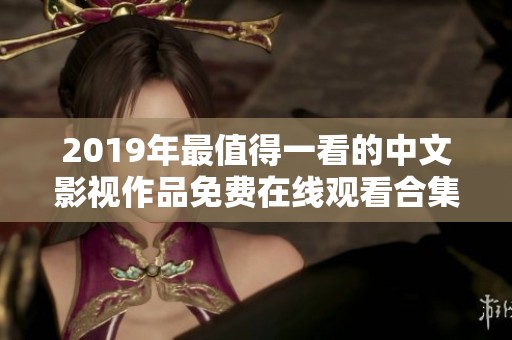 2019年最值得一看的中文影视作品免费在线观看合集
