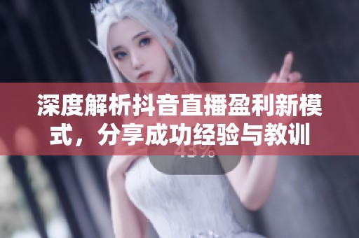 深度解析抖音直播盈利新模式，分享成功经验与教训