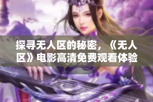 探寻无人区的秘密，《无人区》电影高清免费观看体验指南