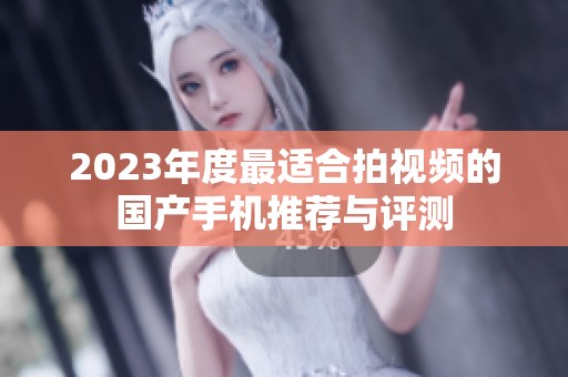 2023年度最适合拍视频的国产手机推荐与评测