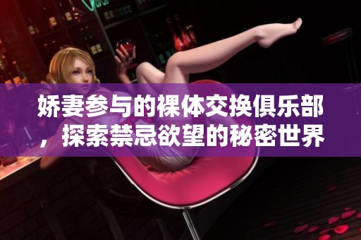 娇妻参与的裸体交换俱乐部，探索禁忌欲望的秘密世界