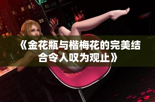 《金花瓶与楷梅花的完美结合令人叹为观止》