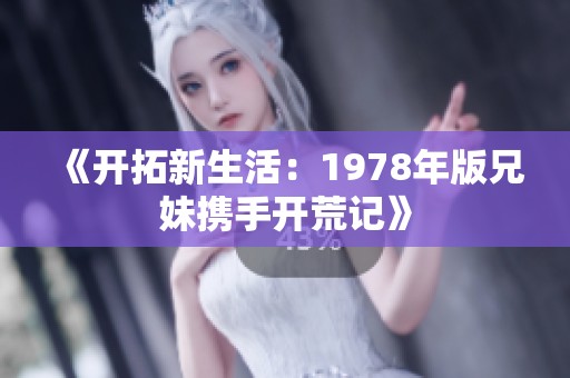 《开拓新生活：1978年版兄妹携手开荒记》
