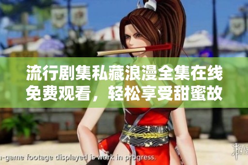 流行剧集私藏浪漫全集在线免费观看，轻松享受甜蜜故事
