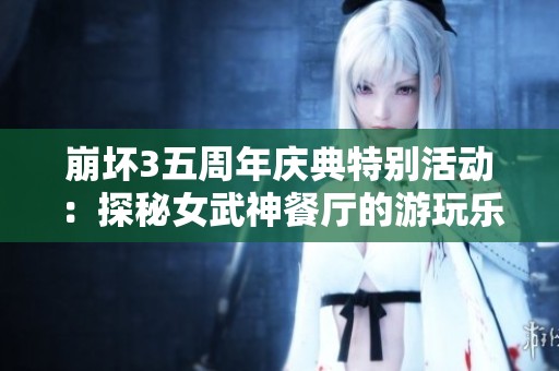 崩坏3五周年庆典特别活动：探秘女武神餐厅的游玩乐趣与攻略