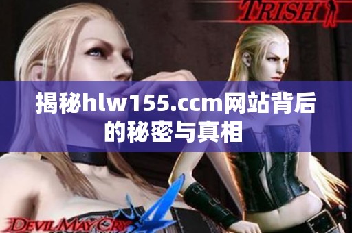 揭秘hlw155.ccm网站背后的秘密与真相 