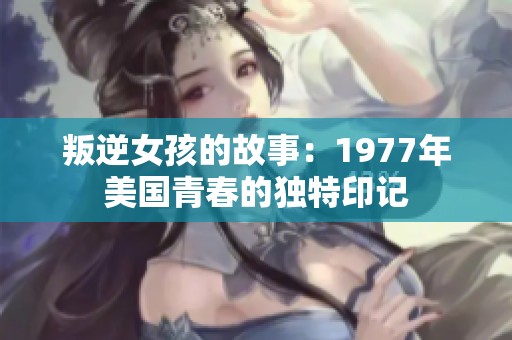 叛逆女孩的故事：1977年美国青春的独特印记
