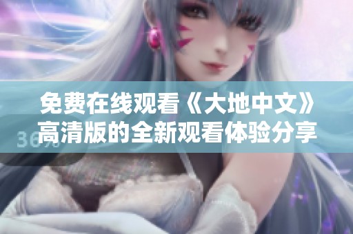 免费在线观看《大地中文》高清版的全新观看体验分享