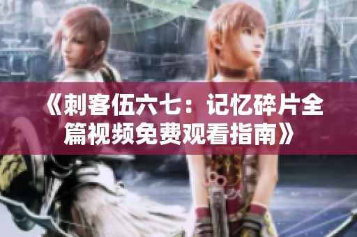 《刺客伍六七：记忆碎片全篇视频免费观看指南》